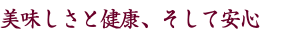 美味しさと健康、そして安心